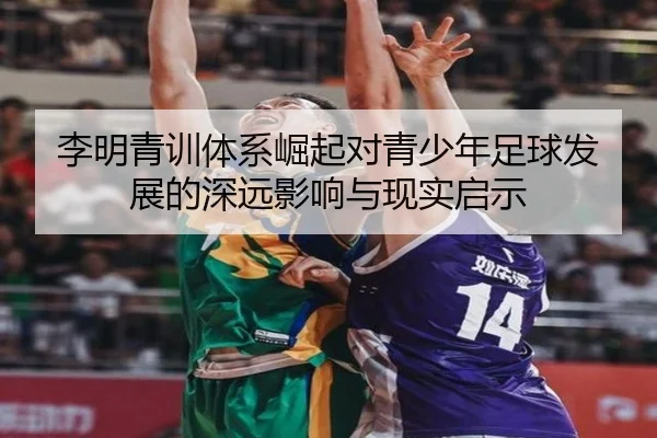 李明青训体系崛起对青少年足球发展的深远影响与现实启示