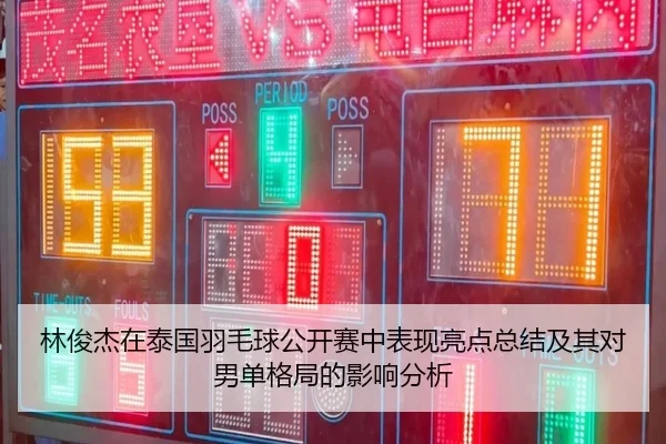 林俊杰在泰国羽毛球公开赛中表现亮点总结及其对男单格局的影响分析