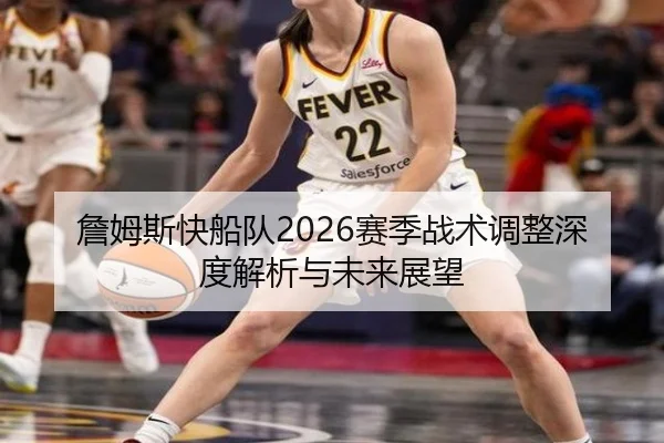 詹姆斯快船队2026赛季战术调整深度解析与未来展望