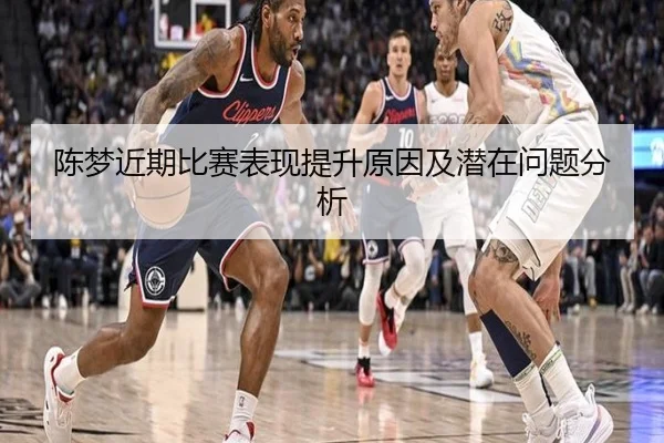 陈梦近期比赛表现提升原因及潜在问题分析