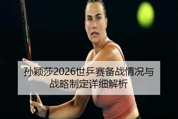 孙颖莎2026世乒赛备战情况与战略制定详细解析