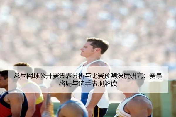 悉尼网球公开赛签表分析与比赛预测深度研究：赛事格局与选手表现解读