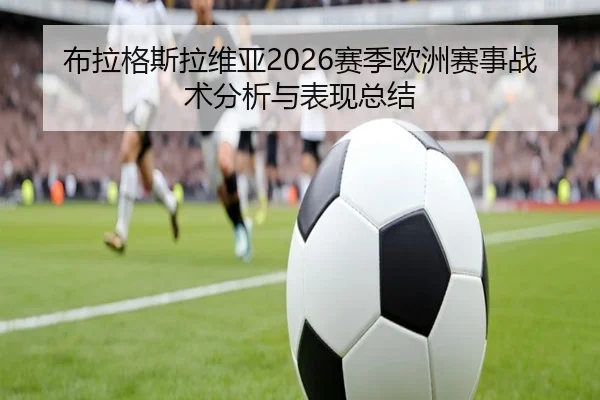 布拉格斯拉维亚2026赛季欧洲赛事战术分析与表现总结