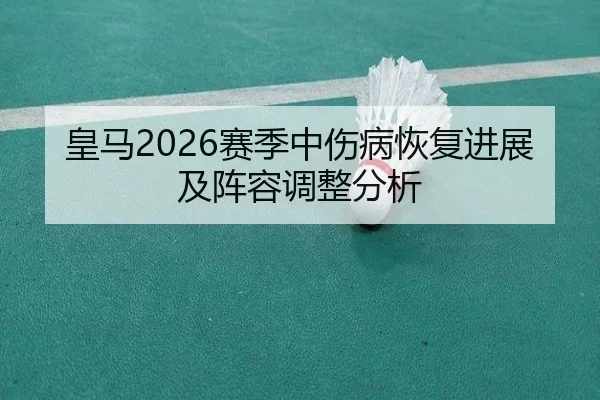 皇马2026赛季中伤病恢复进展及阵容调整分析
