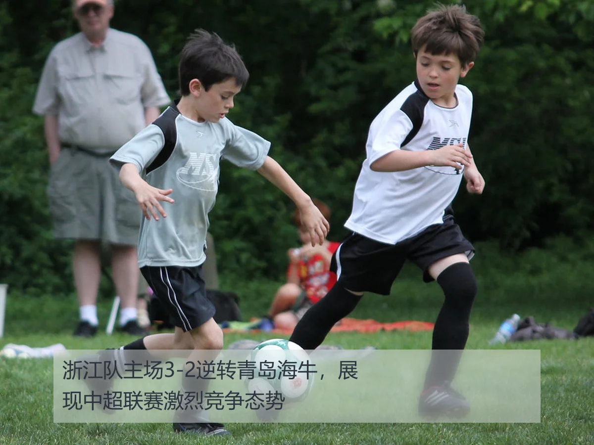 浙江队3-2险胜青岛海牛:中超关键一役战术与表现分析