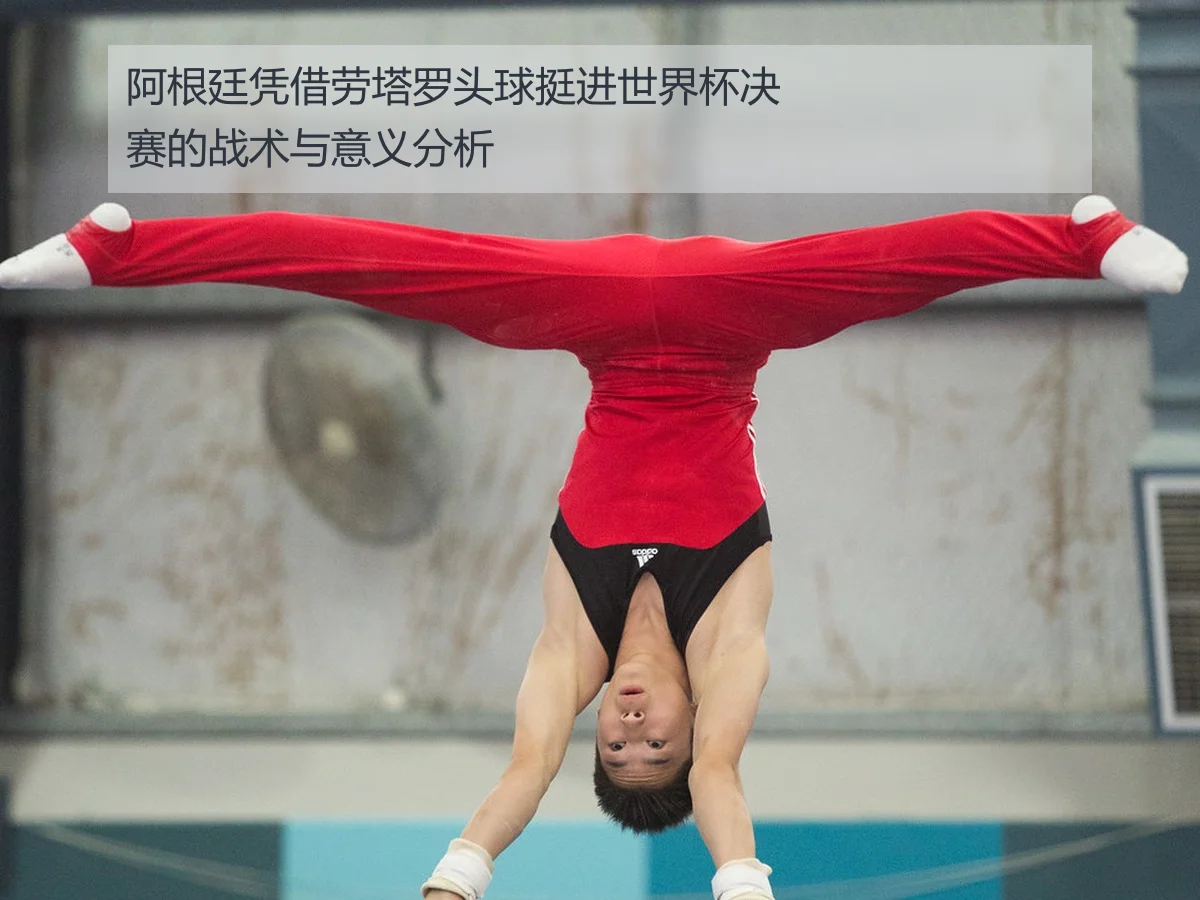 阿根廷凭借劳塔罗头球挺进世界杯决赛的战术与意义分析