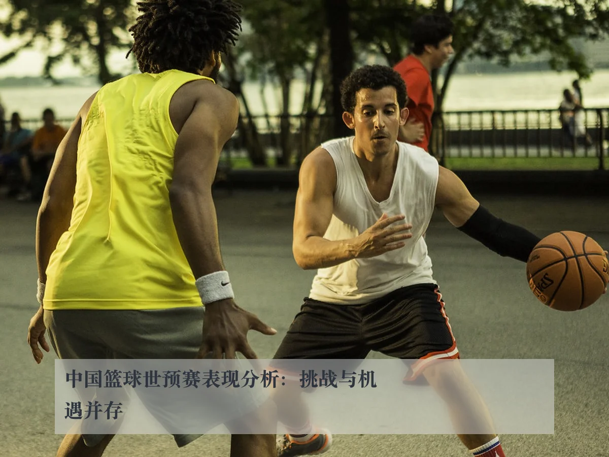 中国篮球世预赛表现分析:挑战与机遇并存